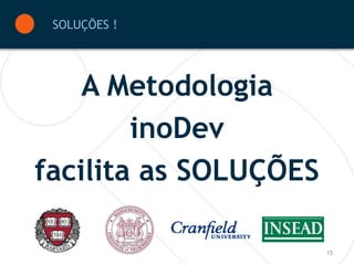 SOLUÇÕES !




    A Metodologia
        inoDev
facilita as SOLUÇÕES

                       15
 