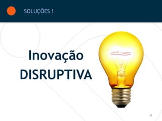 SOLUÇÕES !




 Inovação
DISRUPTIVA

             21
 