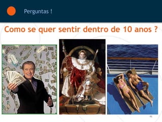 Perguntas !


Como se quer sentir dentro de 10 anos ?




                                    46
 