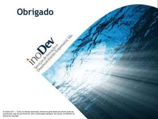 Obrigado




© inoDev 2011 – Todos os direitos reservados. Nenhuma parte deste documento pode ser
reproduzido, seja de que forma for, sem a autorização expressa, por escrito, do detentor da
licença de copyright.
 