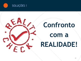 SOLUÇÕES !




              Confronto
                com a
             REALIDADE!
                      19
 
