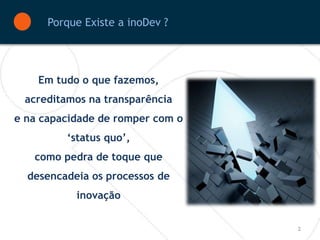 Porque Existe a inoDev ?




    Em tudo o que fazemos,
 acreditamos na transparência
e na capacidade de romper com o
         ‘status quo’,
   como pedra de toque que
  desencadeia os processos de
           inovação


                                  2
 