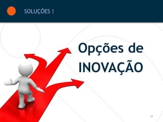 SOLUÇÕES !




             Opções de
             INOVAÇÃO


                         21
 