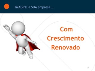 IMAGINE a SUA empresa …




                       Com
                   Crescimento
                    Renovado

                                 55
 