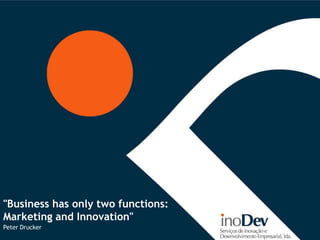 "Business has only two functions:
Marketing and Innovation"
Peter Drucker
 