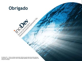 Obrigado




© inoDev 2011 – Todos os direitos reservados. Nenhuma parte deste documento pode ser
reproduzido, seja de que forma for, sem a autorização expressa, por escrito, do detentor da
licença de copyright.
 