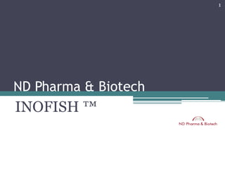 1




ND Pharma & Biotech
INOFISH ™
 