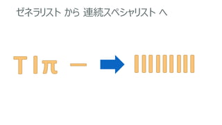 ゼネラリスト から 連続スペシャリスト へ
 