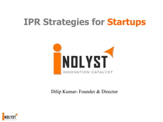 IPR Strategies for  Startups Dilip Kumar- Founder & Director 