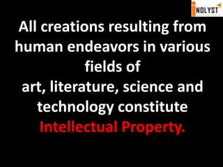 All creations resulting from human endeavors in various fields of art, literature, science and technology constitute Intellectual Property.
