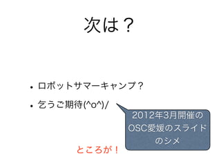 次は？


• ロボットサマーキャンプ？
• 乞うご期待(^o^)/
              2012年3月開催の
             OSC愛媛のスライド
                  のシメ
     ところが！
 