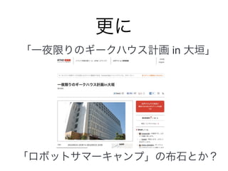 更に
「一夜限りのギークハウス計画 in 大垣」




「ロボットサマーキャンプ」の布石とか？
 