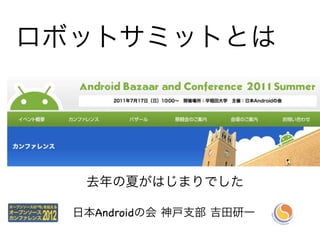 ロボットサミットとは




   去年の夏がはじまりでした

  日本Androidの会 神戸支部 吉田研一
 