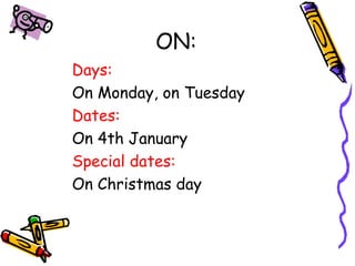 ON: 
Days: 
On Monday, on Tuesday 
Dates: 
On 4th January 
Special dates: 
On Christmas day 
 
