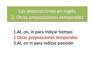 1.At, on, in para indicar tiempo
2.Otras preposiciones temporales
3.At, on in para indicar posición
 