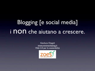 Blogging [e social media]
i non che aiutano a crescere.
             Gianluca Diegoli
          www.minimarketing.it
         Web 2.0 per la sostenibilità
 