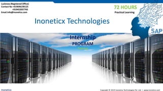 Inoneticx Copyright © 2019 Inoneticx Technologies Pvt .Ltd. | www.inoneticx.com
Inoneticx Technologies
72 HOURS
Practical Learning
Lucknow (Registered Office)
Contact No +919696190125
+919452057765
Email Info@inoneticx.com
Internship
PROGRAM
Training
 