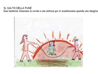 IL SALTO DELLA FUNE Due bambine tenevano la corda e uno saltava poi si scambiavano quando uno sbagliava. 