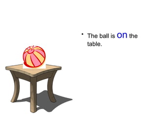 • The ball is on the
table.
 
