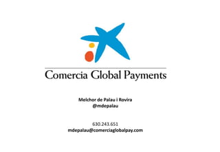 Confidence, social commitment and quality
Melchor de Palau i Rovira
@mdepalau
630.243.651
mdepalau@comerciaglobalpay.com
 