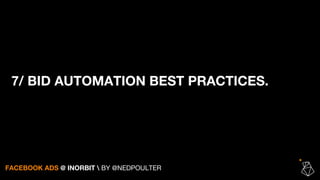 7/ BID AUTOMATION BEST PRACTICES.
FACEBOOK ADS @ INORBIT  BY @NEDPOULTER
 