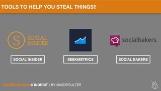 TOOLS TO HELP YOU STEAL THINGS!!
FACEBOOK ADS @ INORBIT  BY @NEDPOULTER
SOCIAL INSIDER SEEKMETRICS SOCIAL BAKERS
 