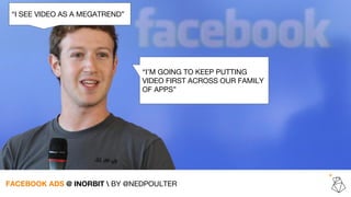 “I SEE VIDEO AS A MEGATREND”
“I’M GOING TO KEEP PUTTING
VIDEO FIRST ACROSS OUR FAMILY
OF APPS”
FACEBOOK ADS @ INORBIT  BY ...