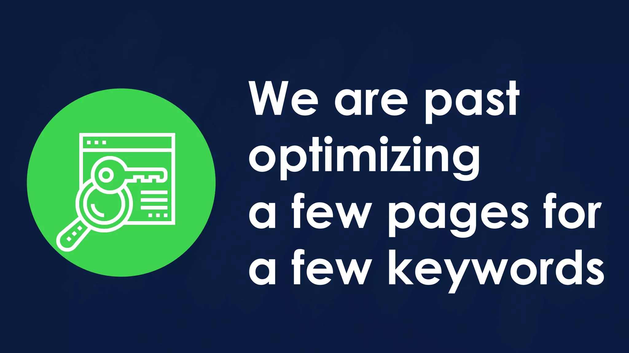 We are past
optimizing
a few pages for
a few keywords
 