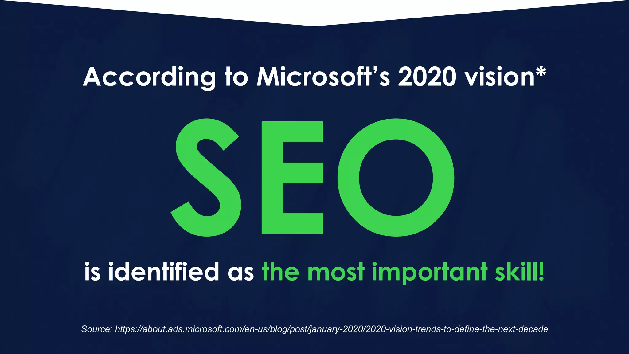 Some analyst are seeing and analyzing this
trend already
NO 1 Skill to survive 2020 according to Microsoft’s research?
SEOtechnical seo
https://about.ads.microsoft.com/en-us/blog/post/january-2020/2020-
vision-trends-to-define-the-next-decade
Source: https://about.ads.microsoft.com/en-us/blog/post/january-2020/2020-vision-trends-to-define-the-next-decade
According to Microsoft’s 2020 vision*
SEOis identified as the most important skill!
 