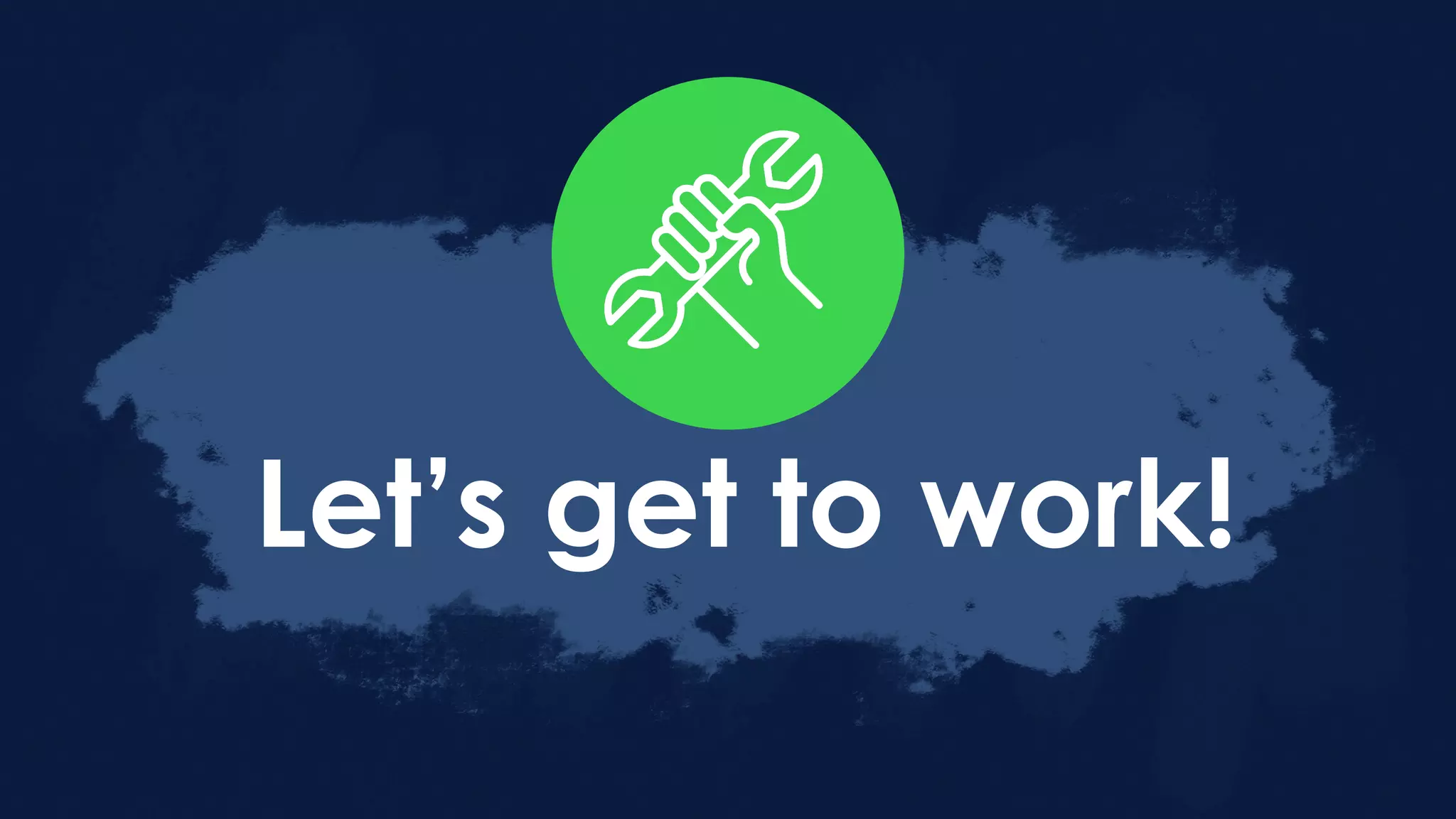 Let’s get to work!
 