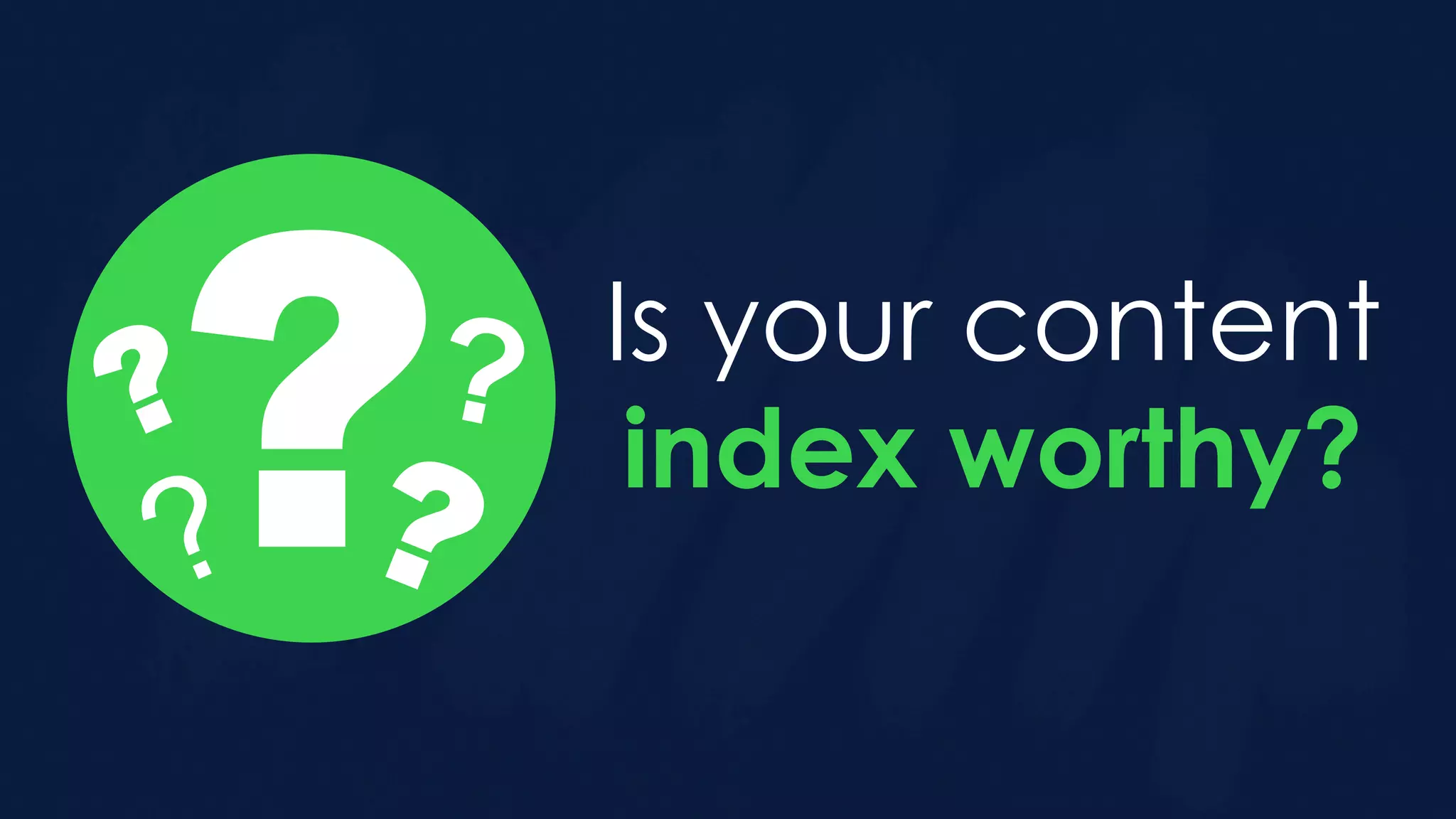 Is your content
index worthy?
???
??
 