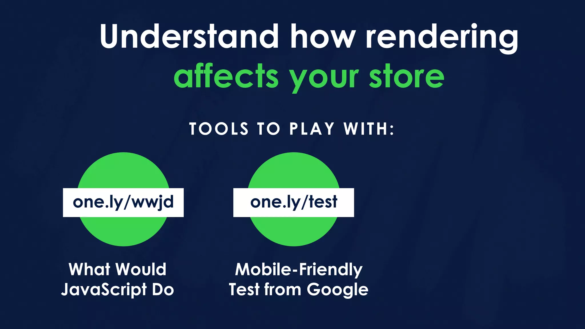 Understand how rendering
affects your store
TOOLS TO PLAY WITH:
What Would
JavaScript Do
one.ly/wwjd one.ly/test
Mobile-Friendly
Test from Google
 