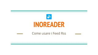 INOREADER
Come usare i Feed Rss
 