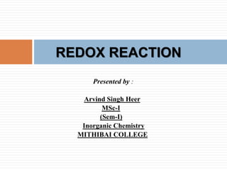 Presented by :
Arvind Singh Heer
MSc-I
(Sem-I)
Inorganic Chemistry
MITHIBAI COLLEGE
REDOX REACTION
 