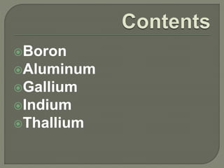 Boron
Aluminum
Gallium
Indium
Thallium
 