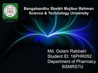 Bangabandhu Sheikh Mujibur Rahman
Science & Technology University
Md. Golam Rabbani
Student ID: 16PHR052
Department of Pharmacy
BSMRSTU
 