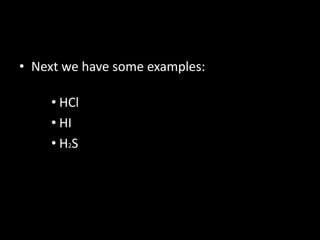 • Next we have some examples:
• HCl
• HI
• H2S
 