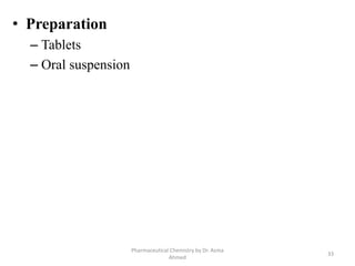 • Preparation
– Tablets
– Oral suspension
Pharmaceutical Chemistry by Dr. Asma
Ahmed
33
 