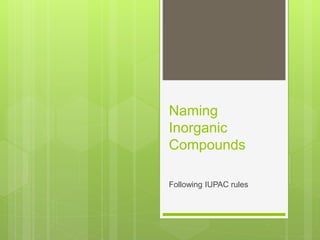 Naming
Inorganic
Compounds
Following IUPAC rules
 