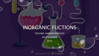 INORGANIC FUCTIONS
TEACHER: SHANON BERDUGO
EIGHTH GRADE
2020
 