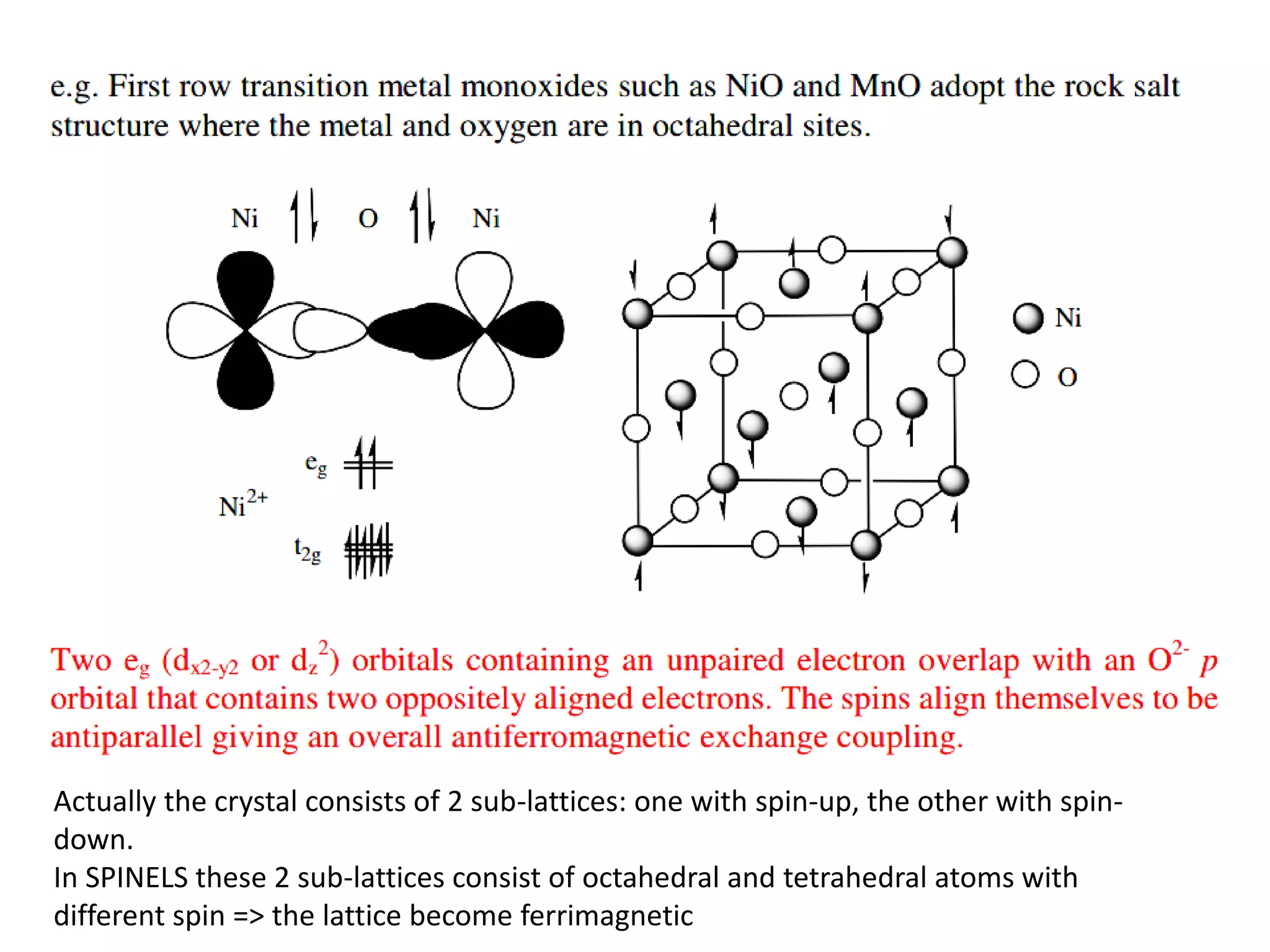 Actually the crystal consists of 2 sub-lattices: one with spin-up, the other with spin-
down.
In SPINELS these 2 sub-lattices consist of octahedral and tetrahedral atoms with
different spin => the lattice become ferrimagnetic
 