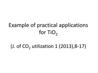 Example of practical applications
for TiO2
(J. of CO2 utilization 1 (2013),8-17)
 