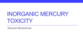 INORGANIC MERCURY
TOXICITY
Moamel Mohammed
 