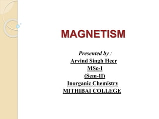 Presented by :
Arvind Singh Heer
MSc-I
(Sem-II)
Inorganic Chemistry
MITHIBAI COLLEGE
MAGNETISM
 