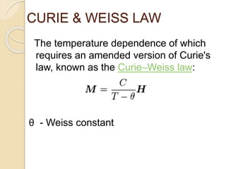 CURIE & WEISS LAW
The temperature dependence of which
requires an amended version of Curie's
law, known as the Curie–Weiss law:
θ - Weiss constant
 