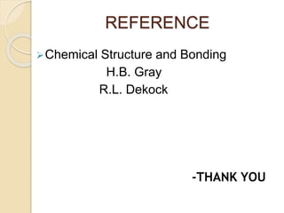 REFERENCE
Chemical Structure and Bonding
H.B. Gray
R.L. Dekock
-THANK YOU
 