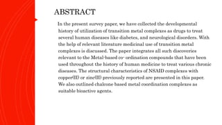 ABSTRACT
In the present survey paper, we have collected the developmental
history of utilization of transition metal compl...