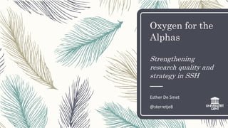 Oxygen for the
Alphas
Strengthening
research quality and
strategy in SSH
Esther De Smet
@sterretje8
 