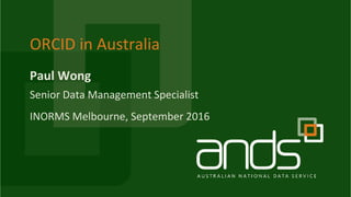 Paul Wong
ORCID in Australia
Senior Data Management Specialist
INORMS Melbourne, September 2016
 