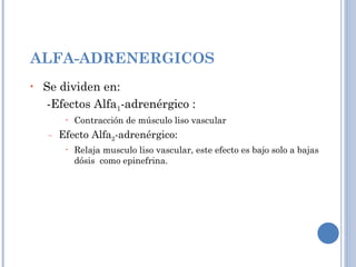 ALFA-ADRENERGICOS Se dividen en: -Efectos Alfa 1 -adrenérgico : Contracción de músculo liso vascular Efecto Alfa 2 -adrenérgico: Relaja musculo liso vascular, este efecto es bajo solo a bajas dósis  como epinefrina. 